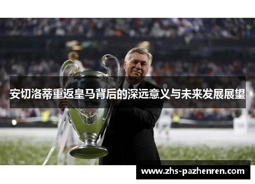 安切洛蒂重返皇马背后的深远意义与未来发展展望