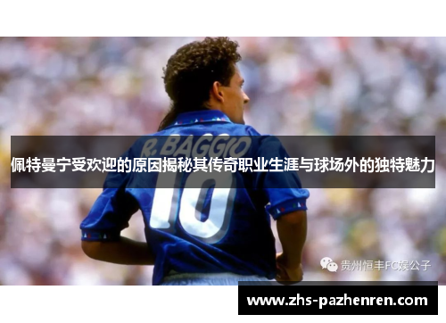 佩特曼宁受欢迎的原因揭秘其传奇职业生涯与球场外的独特魅力