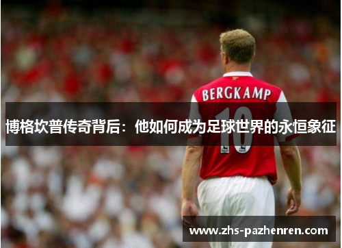 博格坎普传奇背后：他如何成为足球世界的永恒象征