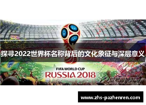 探寻2022世界杯名称背后的文化象征与深层意义