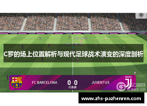C罗的场上位置解析与现代足球战术演变的深度剖析