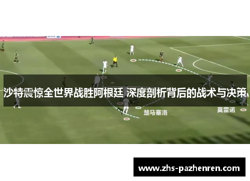 沙特震惊全世界战胜阿根廷 深度剖析背后的战术与决策