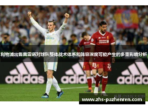 利物浦出售莫雷诺对球队整体战术体系和阵容深度可能产生的多重影响分析
