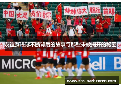 友谊赛进球不断背后的故事与那些未被揭开的秘密
