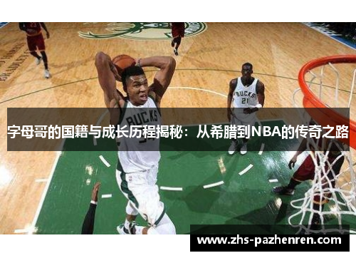 字母哥的国籍与成长历程揭秘：从希腊到NBA的传奇之路