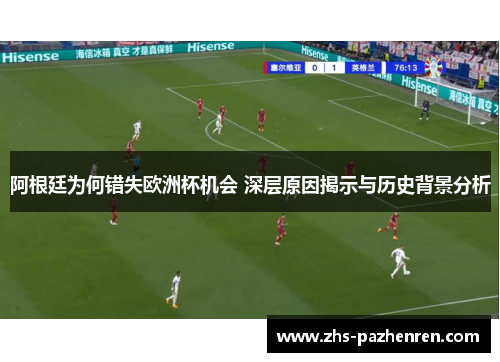 阿根廷为何错失欧洲杯机会 深层原因揭示与历史背景分析