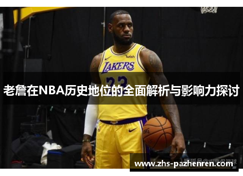 老詹在NBA历史地位的全面解析与影响力探讨