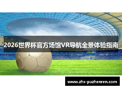 2026世界杯官方场馆VR导航全景体验指南