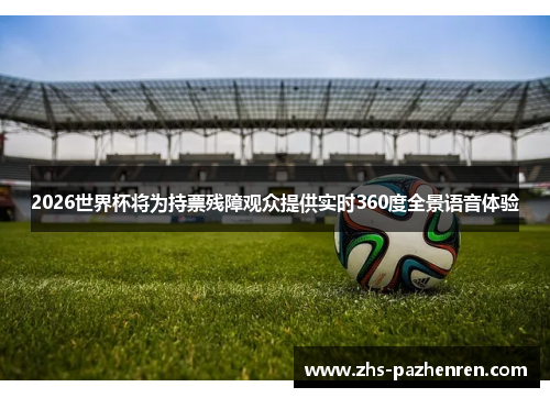 2026世界杯将为持票残障观众提供实时360度全景语音体验