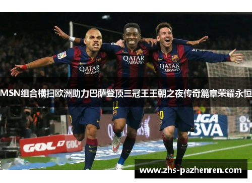 MSN组合横扫欧洲助力巴萨登顶三冠王王朝之夜传奇篇章荣耀永恒