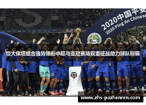 恒大保塔组合强势领衔中超与亚冠赛场双重征战助力球队称霸